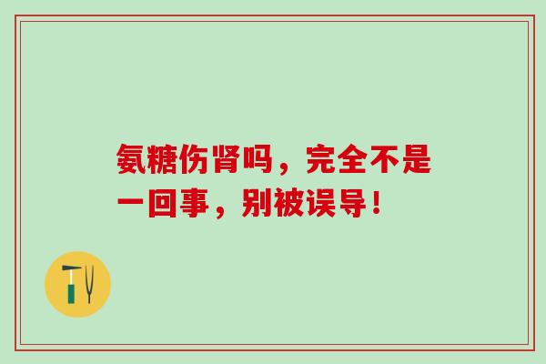 氨糖伤吗，完全不是一回事，别被误导！