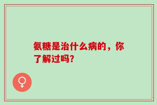 氨糖是什么的，你了解过吗？