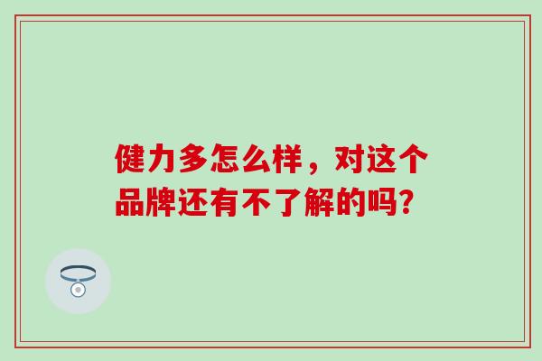 健力多怎么样，对这个品牌还有不了解的吗？