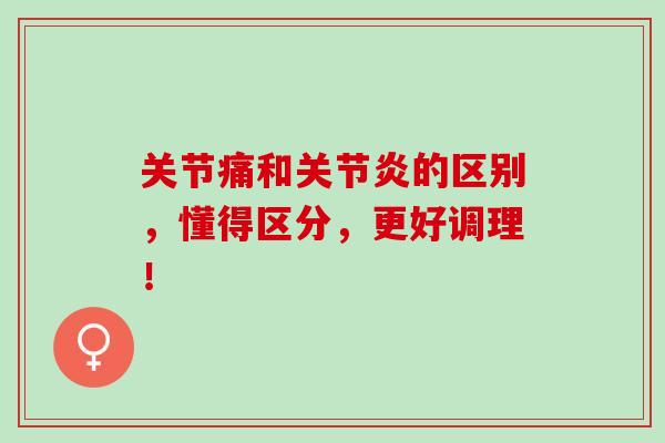 关节痛和的区别，懂得区分，更好调理！