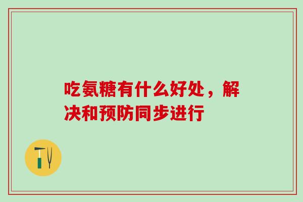吃氨糖有什么好处，解决和同步进行