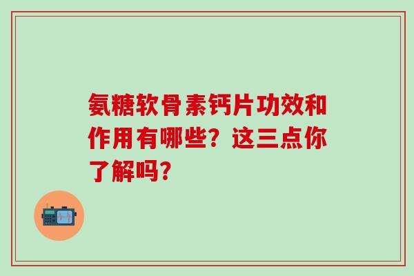 氨糖软骨素钙片功效和作用有哪些？这三点你了解吗？