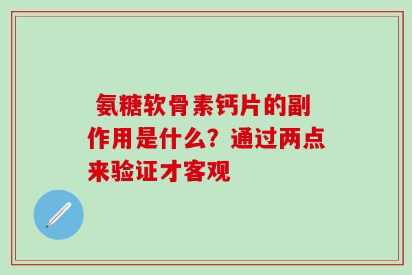  氨糖软骨素钙片的副作用是什么？通过两点来验证才客观