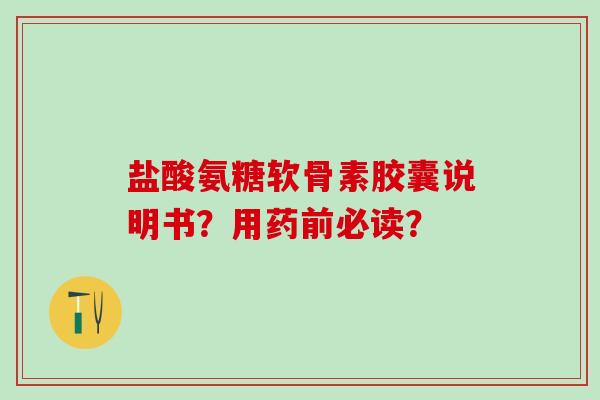 盐酸氨糖软骨素胶囊说明书？用药前必读？