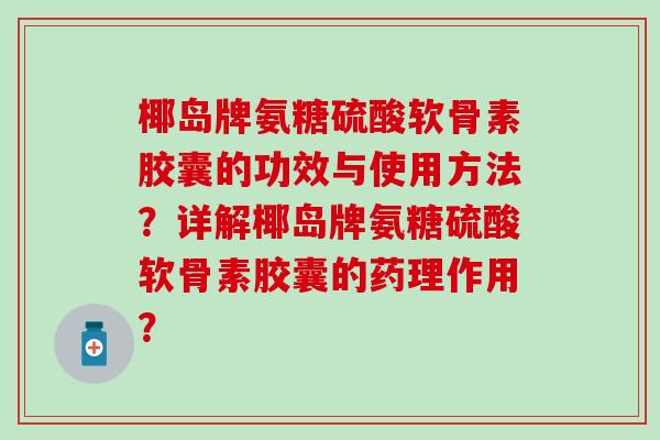 椰岛牌氨糖硫酸软骨素胶囊的功效与使用方法？详解椰岛牌氨糖硫酸软骨素胶囊的药理作用？
