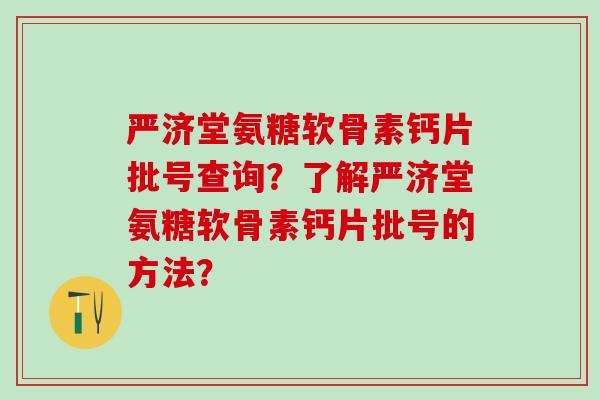 严济堂氨糖软骨素钙片批号查询？了解严济堂氨糖软骨素钙片批号的方法？