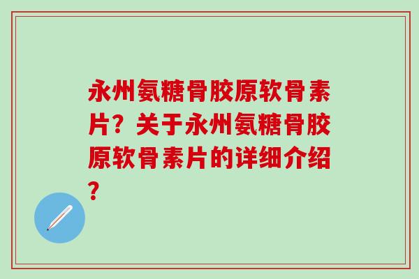 永州氨糖骨胶原软骨素片？关于永州氨糖骨胶原软骨素片的详细介绍？