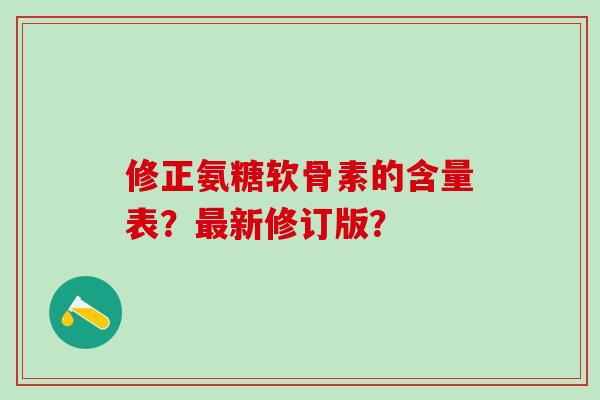 修正氨糖软骨素的含量表?新修订版? 修正氨糖软骨素的含量表?新修订版?