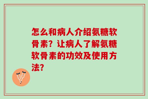 怎么和病人介绍氨糖软骨素？让病人了解氨糖软骨素的功效及使用方法？