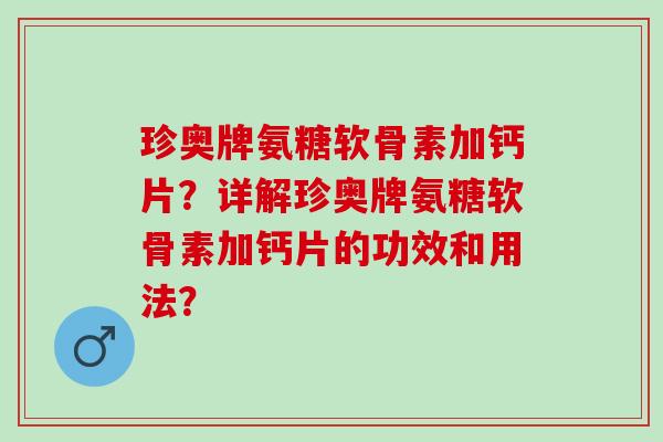 珍奥牌氨糖软骨素加钙片？详解珍奥牌氨糖软骨素加钙片的功效和用法？
