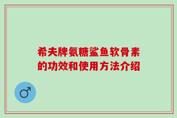 希夫牌氨糖鲨鱼软骨素的功效和使用方法介绍