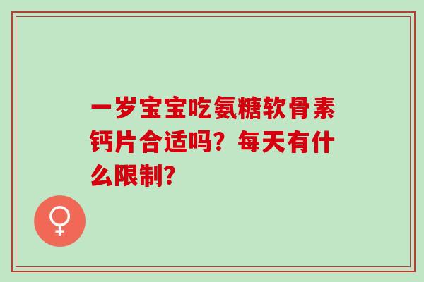 一岁宝宝吃氨糖软骨素钙片合适吗？每天有什么限制？