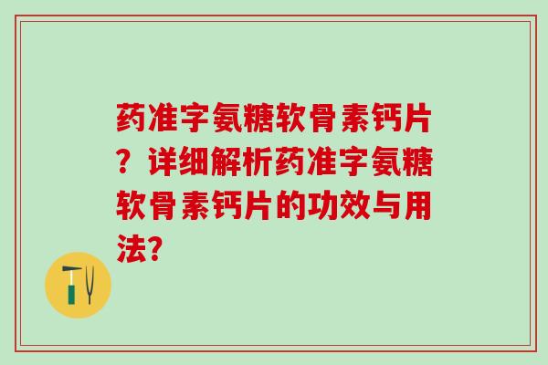 药准字氨糖软骨素钙片？详细解析药准字氨糖软骨素钙片的功效与用法？