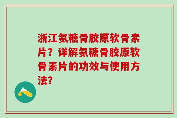 浙江氨糖骨胶原软骨素片？详解氨糖骨胶原软骨素片的功效与使用方法？