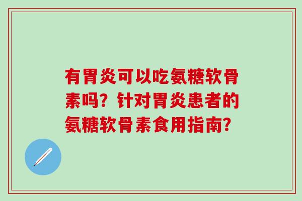 有可以吃氨糖软骨素吗？针对患者的氨糖软骨素食用指南？