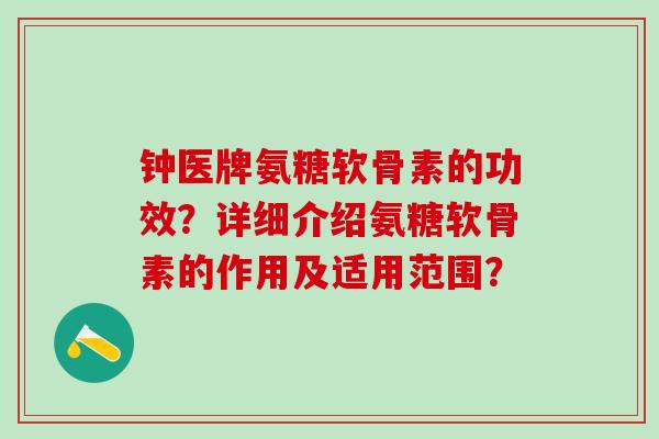钟医牌氨糖软骨素的功效？详细介绍氨糖软骨素的作用及适用范围？