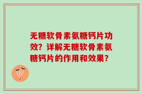 无糖软骨素氨糖钙片功效？详解无糖软骨素氨糖钙片的作用和效果？