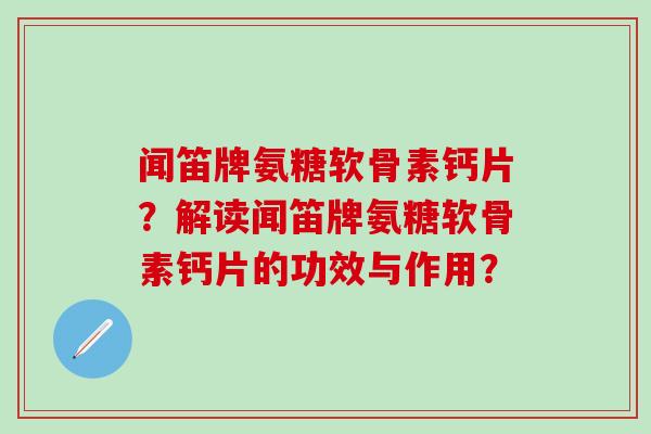 闻笛牌氨糖软骨素钙片？解读闻笛牌氨糖软骨素钙片的功效与作用？