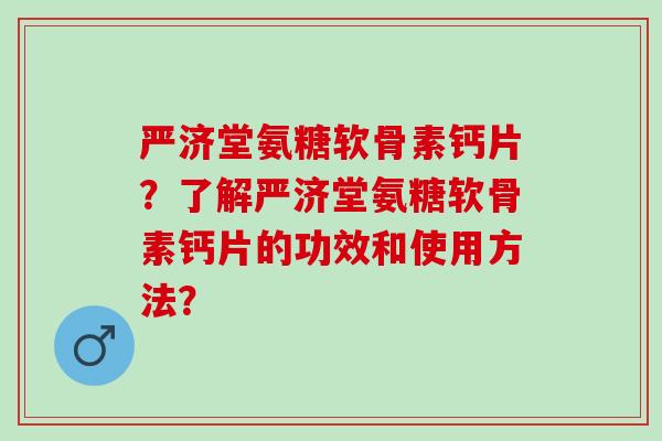 严济堂氨糖软骨素钙片？了解严济堂氨糖软骨素钙片的功效和使用方法？