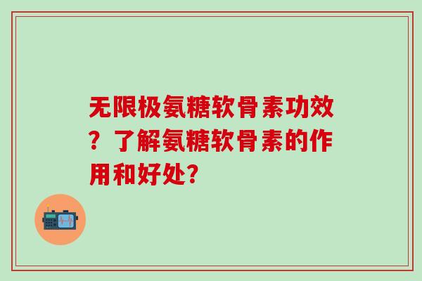 无限极氨糖软骨素功效？了解氨糖软骨素的作用和好处？