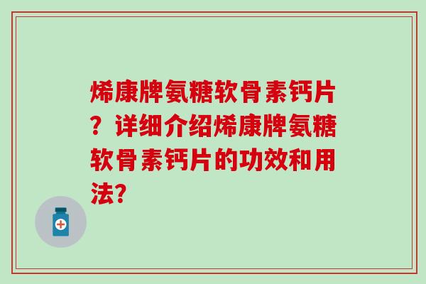 烯康牌氨糖软骨素钙片？详细介绍烯康牌氨糖软骨素钙片的功效和用法？