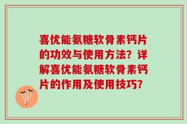 喜优能氨糖软骨素钙片的功效与使用方法？详解喜优能氨糖软骨素钙片的作用及使用技巧？