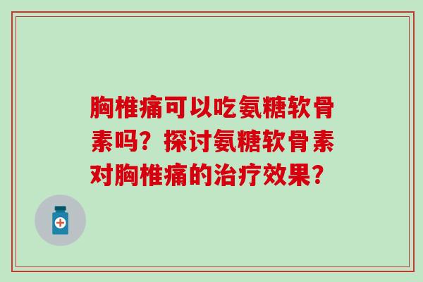 胸椎痛可以吃氨糖软骨素吗？探讨氨糖软骨素对胸椎痛的效果？