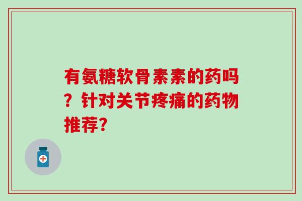 有氨糖软骨素素的药吗？针对关节的推荐？