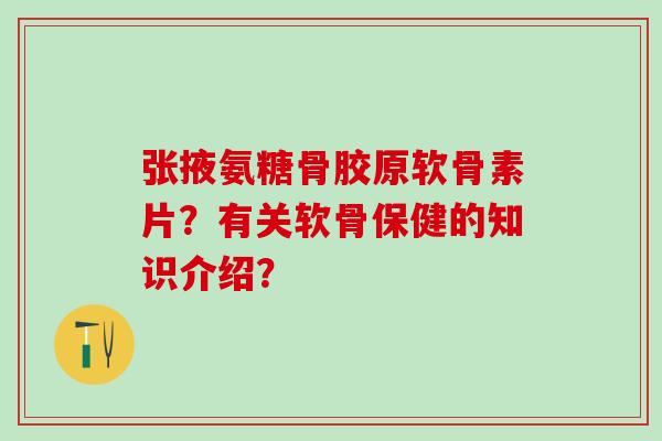 张掖氨糖骨胶原软骨素片？有关软骨保健的知识介绍？