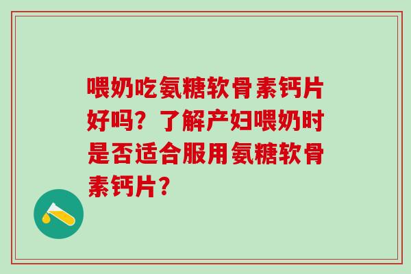 喂奶吃氨糖软骨素钙片好吗？了解产妇喂奶时是否适合服用氨糖软骨素钙片？