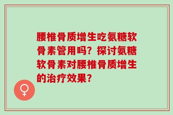 腰椎吃氨糖软骨素管用吗？探讨氨糖软骨素对腰椎的效果？