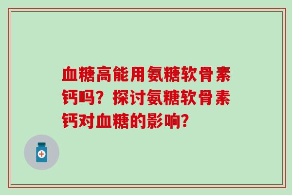 血糖高能用氨糖软骨素钙吗？探讨氨糖软骨素钙对血糖的影响？
