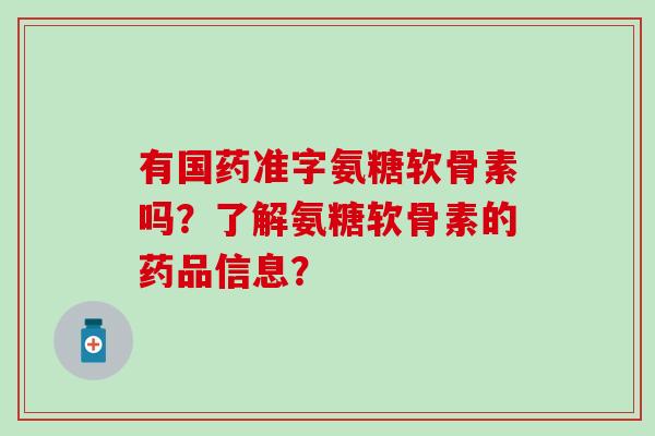 有国药准字氨糖软骨素吗？了解氨糖软骨素的药品信息？