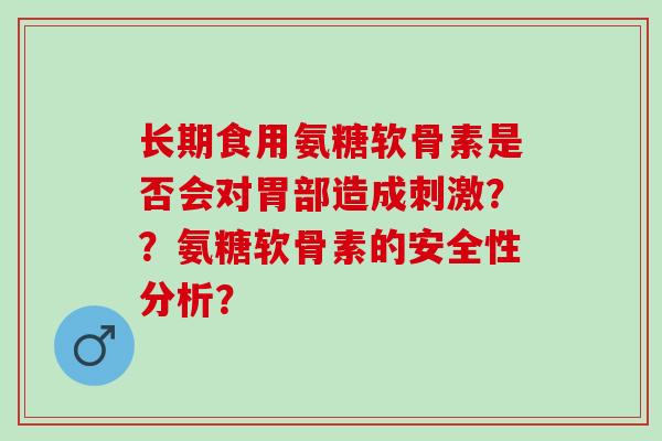 长期食用氨糖软骨素是否会对胃部造成刺激？？氨糖软骨素的安全性分析？