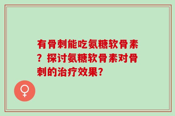 有能吃氨糖软骨素？探讨氨糖软骨素对的效果？