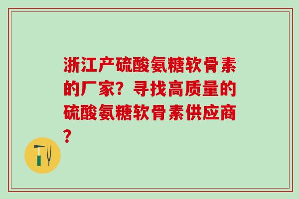 浙江产硫酸氨糖软骨素的厂家？寻找高质量的硫酸氨糖软骨素供应商？