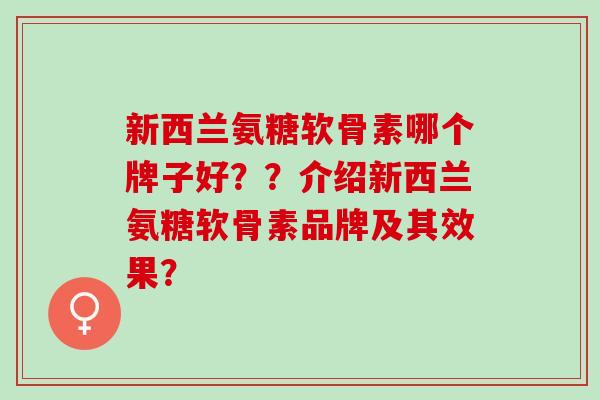 新西兰氨糖软骨素哪个牌子好？？介绍新西兰氨糖软骨素品牌及其效果？