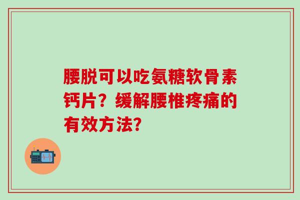 腰脱可以吃氨糖软骨素钙片？缓解腰椎的有效方法？