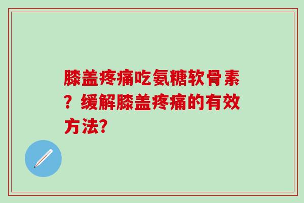 膝盖吃氨糖软骨素？缓解膝盖的有效方法？