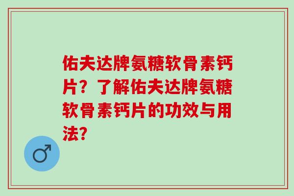 佑夫达牌氨糖软骨素钙片？了解佑夫达牌氨糖软骨素钙片的功效与用法？
