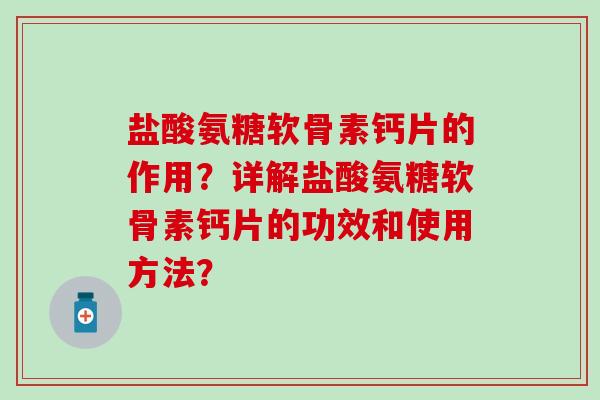 盐酸氨糖软骨素钙片的作用？详解盐酸氨糖软骨素钙片的功效和使用方法？