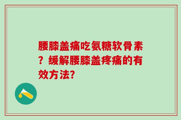 腰膝盖痛吃氨糖软骨素？缓解腰膝盖的有效方法？