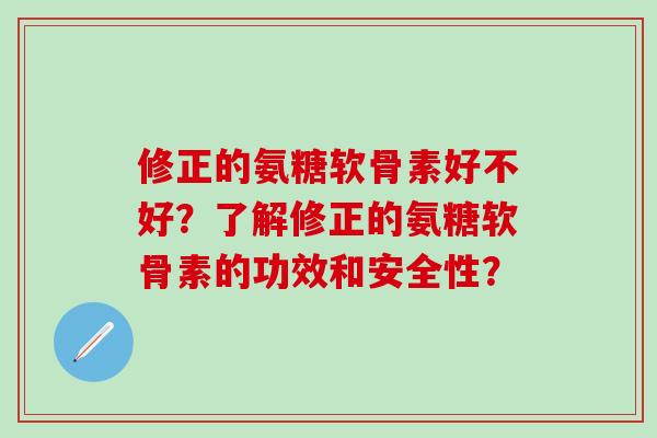 修正的氨糖软骨素好不好？了解修正的氨糖软骨素的功效和安全性？