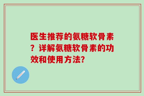 医生推荐的氨糖软骨素？详解氨糖软骨素的功效和使用方法？