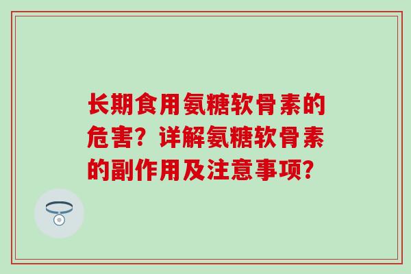 长期食用氨糖软骨素的危害？详解氨糖软骨素的副作用及注意事项？