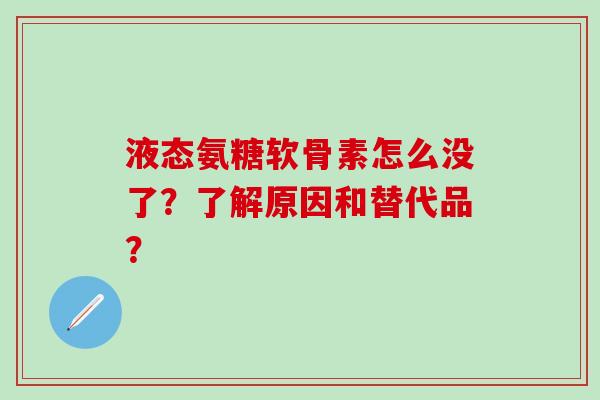 液态氨糖软骨素怎么没了？了解原因和替代品？