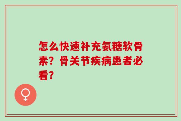 怎么快速补充氨糖软骨素？骨关节患者必看？