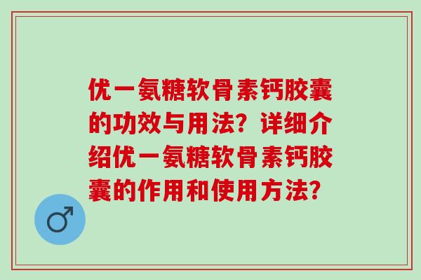 优一氨糖软骨素钙胶囊的功效与用法？详细介绍优一氨糖软骨素钙胶囊的作用和使用方法？