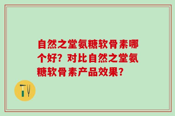 自然之堂氨糖软骨素哪个好？对比自然之堂氨糖软骨素产品效果？