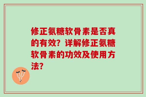 修正氨糖软骨素是否真的有效？详解修正氨糖软骨素的功效及使用方法？